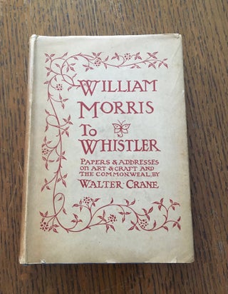 Item #10327 WILLIAM MORRIS TO WHISTLER. Papers and Addresses on Art and Craft and the Commonweal....