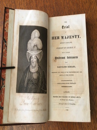THE TRIAL OF HER MAJESTY, QUEEN CAROLINE, CONSORT OF GEORGE IV. For an alledged Adulterous Intercourse with Bartolomo Bergami; comprising the whole of the proceedings since her arrival in this country. Embellished with portraits.