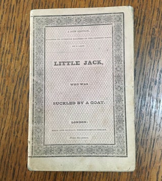 THE LIFE AND HISTORY OF LITTLE JACK, WHO WAS SUCKLED BY A GOAT. A new edition, adapted to juvenile readers of the present times, by A Lady.