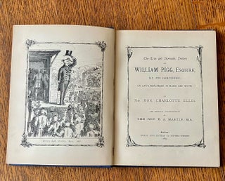THE TRUE AND ROMANTIC HISTORY OF WILLIAM PIGG, ESQUIRE. M. P. FOR HAM(P)SHIRE. Or life's burlesque in black and white, by the Hon. Charlotte Ellis. The poetical accompaniment by the Rev. H. A. Martin, M.A.