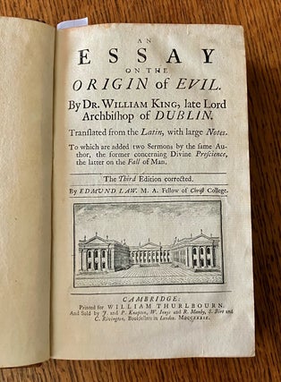 AN ESSAY ON THE ORIGIN OF EVIL. Translated from the Latin, with large notes. To which are added two sermons by the same Author, the former concerning Divine Prescience, the latter on the fall of Man. The Third edition corrected. By Edmund Law. M. A. Fellow of Christ College.