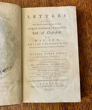 LETTERS. Written by the late Right Honourable Philip Dormer Stanhope, Earl of Chesterfield, to his Son, Philip Stanhope, Esq. Late Envoy Extraordinary at the Court of Dresden. Together with several pieces on various subjects. Published by Mrs Eugenia Stanhope, from the originals now in her possession. In Four volumes. The Fifth edition.