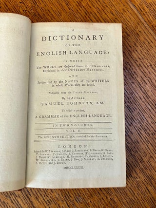 A DICTIONARY OF THE ENGLISH LANGUAGE. In which the Words are deduced from their Originals, explained in their different meanings, and Authorized by the names of the writers in the whole works they are found. Abstracted from the Folio Edition, by the Author Samuel Johnson, AM. To which is prefixed, A Grammar of the English langauge. In Two volumes. The seventh edition, corrected by the Author.