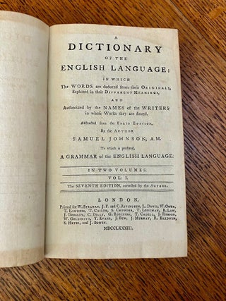 A DICTIONARY OF THE ENGLISH LANGUAGE. In which the Words are deduced from their Originals, explained in their different meanings, and Authorized by the names of the writers in the whole works they are found. Abstracted from the Folio Edition, by the Author Samuel Johnson, AM. To which is prefixed, A Grammar of the English langauge. In Two volumes. The seventh edition, corrected by the Author.