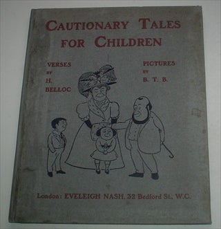 Item #7691 CAUTIONARY TALES FOR CHILDREN. Verses by H. Belloc. Pictures by B. T. B. BELLOC....